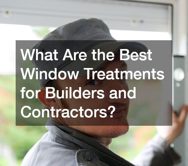 What Are the Best Window Treatments for Builders and Contractors?