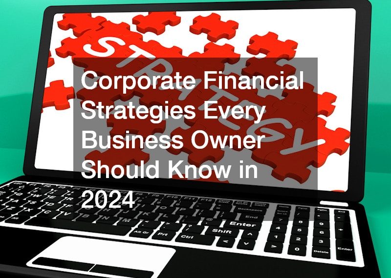 Corporate Financial Strategies Every Business Owner Should Know in 2024