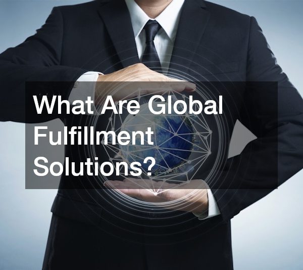 What Are Global Fulfillment Solutions?