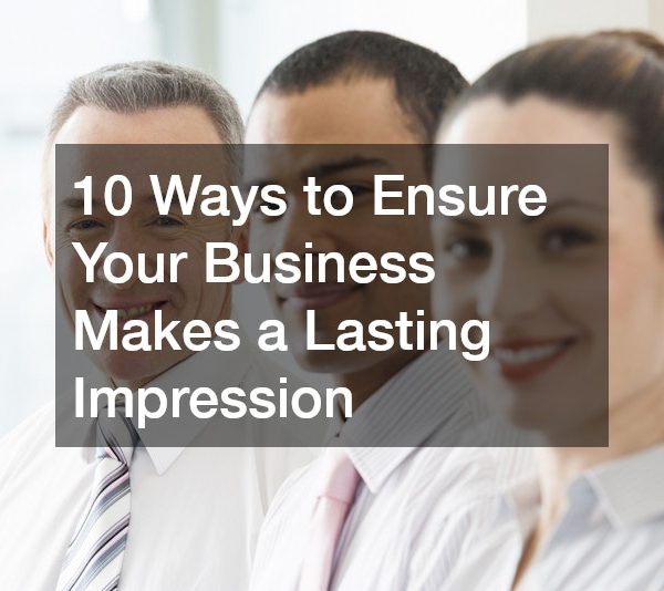 10 Ways to Ensure Your Business Makes a Lasting Impression