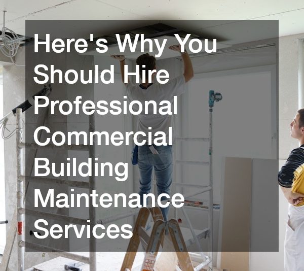 Heres Why You Should Hire Professional Commercial Building Maintenance Services