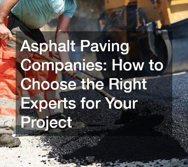 Asphalt Paving Companies How to Choose the Right Experts for Your Project
