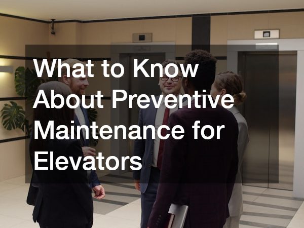 What to Know About Preventive Maintenance for Elevators