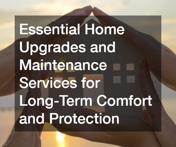 Essential Home Upgrades and Maintenance Services for Long-Term Comfort and Protection